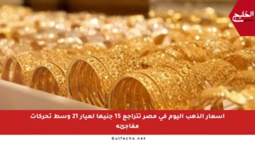 أسعار الذهب اليوم في مصر تتراجع 15 جنيها لعيار 21 وسط تحركات مفاجئة